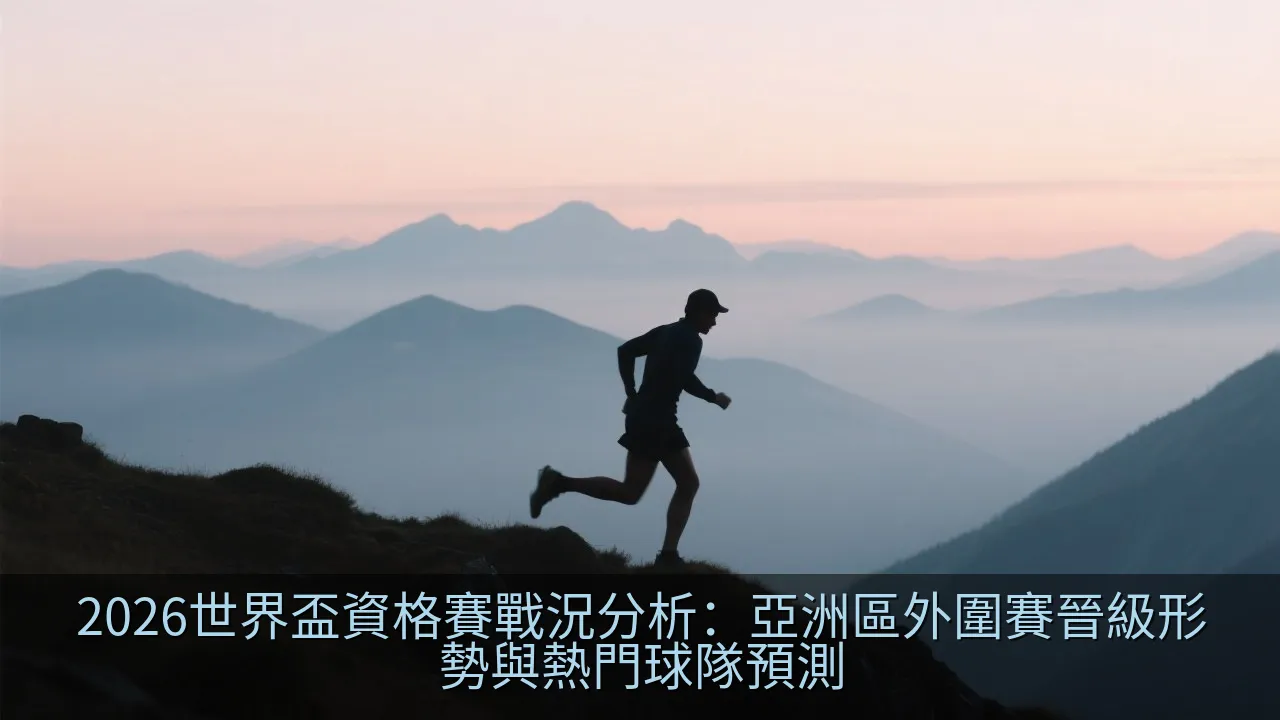 2026世界盃資格賽戰況分析：亞洲區外圍賽晉級形勢與熱門球隊預測